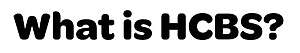 An image with "What is HCBS" typed in it.